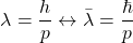\[ \lambda=\dfrac{h}{p}\leftrightarrow \bar{\lambda}=\dfrac{\hbar}{p}\]