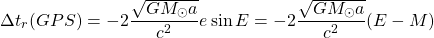 \begin{equation*} \Delta t_r(GPS)=-2\dfrac{\sqrt{GM_\odot a}}{c^2}e\sin E=-2\dfrac{\sqrt{GM_\odot a}}{c^2}(E-M) \end{equation*}