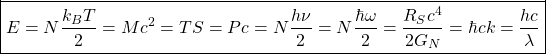 \[ \boxed{E=N\dfrac{k_BT}{2}=Mc^2=TS=Pc=N\dfrac{h\nu}{2}=N\dfrac{\hbar \omega}{2}=\dfrac{R_Sc^4}{2G_N}=\hbar c k=\dfrac{hc}{\lambda}}\]