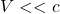 V<<c