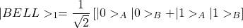 \begin{equation*}\vert BELL>_1=\dfrac{1}{\sqrt{2}}\left[\vert 0>_A\vert 0>_B+\vert 1>_A\vert 1>_B\right]\end{equation*}