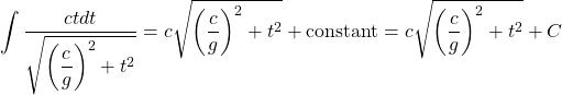 \[ \int \dfrac{ctdt}{\sqrt{\left(\dfrac{c}{g}\right)^2+t^2}}=c\sqrt{\left(\dfrac{c}{g}\right)^2+t^2}+\mbox{constant}=c\sqrt{\left(\dfrac{c}{g}\right)^2+t^2}+C\]
