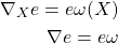 \begin{align*} \nabla_X e=e\omega(X)\\ \nabla e=e\omega \end{align*}