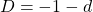 \begin{equation*} D=-1-d\end{equation*}