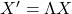 X'=\Lambda X