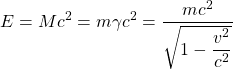 \[ E=Mc^2=m\gamma c^2=\dfrac{mc^2}{\sqrt{1-\dfrac{v^2}{c^2}}}\]