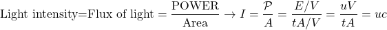 \[ \mbox{Light intensity=Flux of light}=\dfrac{\mbox{POWER}}{\mbox{Area}}\rightarrow I=\dfrac{\mathcal{P}}{A}=\dfrac{E/V}{tA/V}=\dfrac{uV}{tA}=uc\]