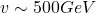 v\sim 500GeV
