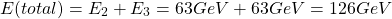 \[ E(total)=E_2+E_3 = 63 GeV + 63 GeV = 126 GeV\]