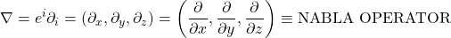 \[ \nabla=e^i \partial_i =(\partial_x,\partial_y,\partial_z)=\left(\dfrac{\partial}{\partial x},\dfrac{\partial}{\partial y},\dfrac{\partial}{\partial z}\right)\equiv \mbox{NABLA OPERATOR}\]