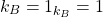 \[ k_B=1_{k_B}=1\]