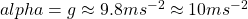 alpha=g\approx 9.8ms^{-2}\approx 10 ms^{-2}