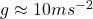 g\approx 10ms^{-2}