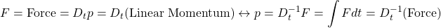 \begin{equation*} \displaystyle{F=\mbox{Force}=D_tp=D_t(\mbox{Linear Momentum})\leftrightarrow p=D_t^{-1}F=\int F dt=D_t^{-1}\mbox{(Force)}}\end{equation*}