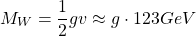 \[ M_W=\dfrac{1}{2}gv\approx g\cdot 123 GeV\]