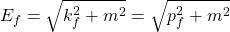 \[E_f=\sqrt{k_f^2+m^2}=\sqrt{p_f^2+m^2}\]
