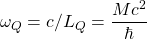 \[\omega_Q=c/L_Q=\dfrac{Mc^2}{\hbar}\]