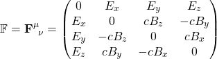\[\mathbb{F}=\mathbf{F}^\mu _{\;\; \nu}=\begin{pmatrix}0& E_x& E_y& E_z\\ E_x & 0 & cB_z& -cB_y\\ E_y& -cB_z& 0 & cB_x\\ E_z & cB_y& -cB_x& 0\end{pmatrix}\]