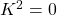 K^2=0
