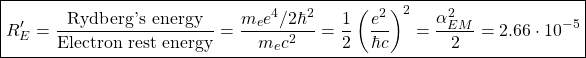 \[ \boxed{R'_E=\dfrac{\mbox{Rydberg's energy}}{\mbox{Electron rest energy}}=\dfrac{m_ee^4/2\hbar^2}{m_ec^2}=\dfrac{1}{2}\left(\dfrac{e^2}{\hbar c}\right)^2=\dfrac{\alpha_{EM}^2}{2}=2.66\cdot 10^{-5}}\]