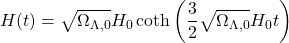 \[H(t)=\sqrt{\Omega_{\Lambda,0} }H_0 \coth \left(\dfrac{3}{2}\sqrt{\Omega_{\Lambda,0} }H_0 t\right)\]