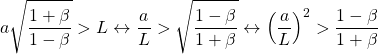 \[ a\sqrt{\dfrac{1+\beta}{1-\beta}}>L\leftrightarrow \dfrac{a}{L}>\sqrt{\dfrac{1-\beta}{1+\beta}}\leftrightarrow \left(\dfrac{a}{L}\right)^2> \dfrac{1-\beta}{1+\beta}\]