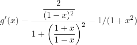 \[ g'(x) = \dfrac{\dfrac{2}{(1-x)^2}}{1+\left(\dfrac{1+x}{1-x}\right)^2}-1/(1+x^2)\]