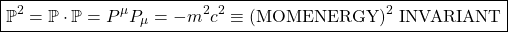 \[ \boxed{\mathbb{P}^2=\mathbb{P}\cdot \mathbb{P}=P^\mu P_\mu=-m^2c^2 \equiv (\mbox{MOMENERGY})^2 \; \mbox{INVARIANT}}\]