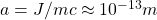 a=J/mc\approx 10^{-13}m