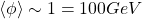 \langle \phi\rangle\sim 1=100GeV