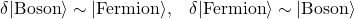 \begin{equation*} \delta \vert\mbox{Boson}\rangle\sim \vert\mbox{Fermion}\rangle,\;\;\; \delta \vert\mbox{Fermion}\rangle\sim \vert\mbox{Boson}\rangle\end{equation*}