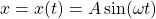\[x=x(t)=A\sin (\omega t)\]