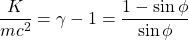 \[ \dfrac{K}{mc^2}=\gamma - 1=\dfrac{1-\sin \phi}{\sin \phi}\]