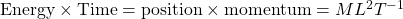 \mbox{Energy}\times \mbox{Time}=\mbox{position}\times \mbox{momentum}=ML^2T^{-1}
