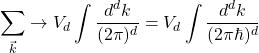 \[\sum_{\vec{k}}\rightarrow V_d\int\dfrac{d^dk}{(2\pi)^d}=V_d\int\dfrac{d^dk}{(2\pi \hbar)^d}\]