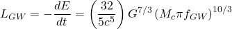 \[L_{GW}=-\dfrac{dE}{dt}=\left(\dfrac{32}{5c^5}\right)G^{7/3}\left(M_c\pi f_{GW}\right)^{10/3}\]