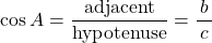 \[ \cos A=\dfrac{\textrm{adjacent}}{\textrm{hypotenuse}}=\dfrac{b}{\,c\,}\]