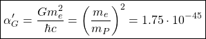 \[ \boxed{\alpha'_G=\dfrac{Gm_e^2}{\hbar c}=\left(\dfrac{m_e}{m_P}\right)^2=1.75\cdot 10^{-45}}\]