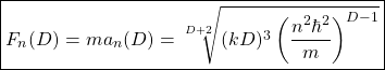 \begin{equation*} \boxed{F_n(D)=ma_n(D)=\sqrt[D+2]{(kD)^3\left(\dfrac{n^2\hbar^2}{m}\right)^{D-1}}}\end{equation*}