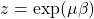 z=\exp(\mu \beta)