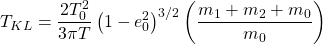 \[T_{KL}=\dfrac{2T_0^2}{3\pi T}\left(1-e_0^2\right)^{3/2}\left(\dfrac{m_1+m_2+m_0}{m_0}\right)\]