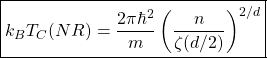 \begin{equation*} \boxed{k_BT_C (NR)=\dfrac{2\pi \hbar^2}{m}\left(\dfrac{n}{\zeta (d/2)}\right)^{2/d}} \end{equation*}