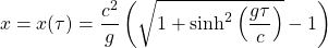 \[ x=x(\tau)=\dfrac{c^2}{g}\left(\sqrt{1+\sinh^2\left(\dfrac{g\tau}{c}\right)}-1\right)\]