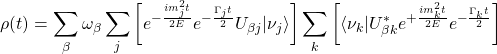 \displaystyle{\rho (t)=\sum_\beta \omega_\beta\sum_j \left[e^{-\frac{im_j^2t}{2E}}e^{-\frac{\Gamma_jt}{2}}U_{\beta j}\vert \nu_j\rangle\right]\sum_k\left[\langle\nu_k\vert U^*_{\beta k }e^{+\frac{im_k^2t}{2E}}e^{-\frac{\Gamma_k t}{2}}\right]}