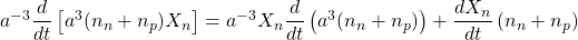 a^{-3}\dfrac{d}{dt}\left[a^3(n_n+n_p)X_n\right]=a^{-3}X_n\dfrac{d}{dt}\left(a^3(n_n+n_p)\right)+\dfrac{dX_n}{dt}\left(n_n+n_p\right)