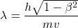 \[\lambda =\dfrac{h\sqrt{1-\beta^2}}{mv}\]