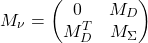 \begin{equation*} M_\nu =\begin{pmatrix} 0 & M_D\\ M_D ^T & M_\Sigma \end{pmatrix} \end{equation*}
