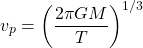 \[v_{p}=\left(\dfrac{2\pi GM}{T}\right)^{1/3}\]