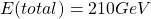 \[ E(total)=210 GeV\]