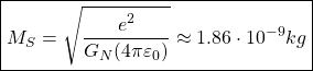 \[ \boxed{M_S=\sqrt{\dfrac{e^2}{G_N(4\pi\varepsilon_0)}}\approx 1.86\cdot 10^{-9}kg}\]